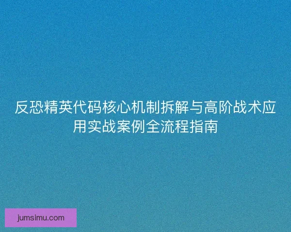 反恐精英代码核心机制拆解与高阶战术应用实战案例全流程指南